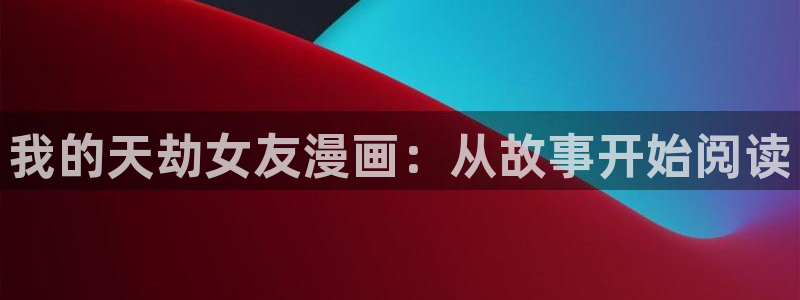 包子漫画免费漫画下载：我的天劫女友漫画：从故事开始阅读