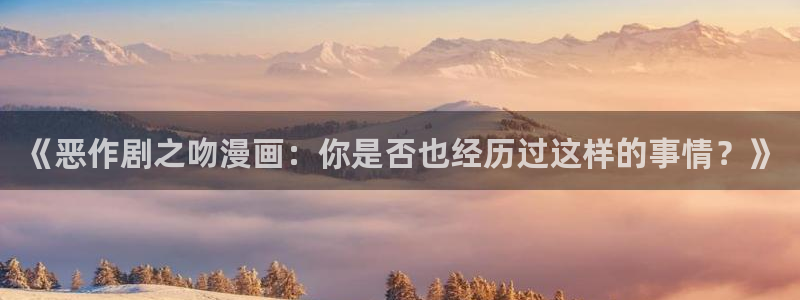 星辰于我漫画免费阅读包子漫画：《恶作剧之吻漫画：你是否也经历过这样的事情？》