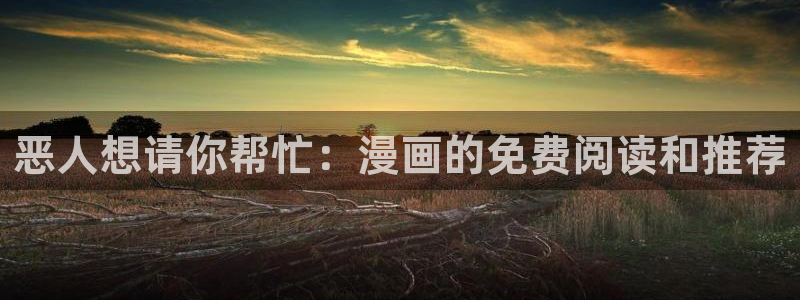 糖花漫画_包子漫画_：恶人想请你帮忙：漫画的免费阅读和推荐