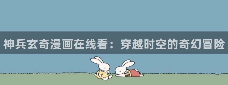 包子漫画org：神兵玄奇漫画在线看：穿越时空的奇幻冒险