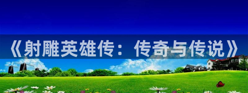 包子漫画官网入口正版：《射雕英雄传：传奇与传说》