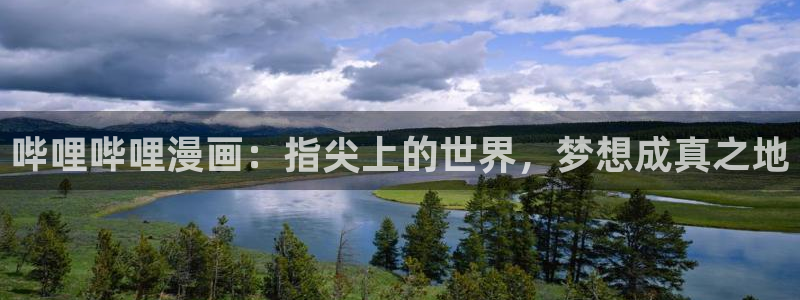 包子漫画平台：哔哩哔哩漫画：指尖上的世界，梦想成真之地